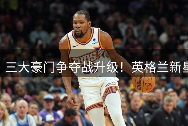 三大豪门争夺战升级！英格兰新星成转会窗香饽饽 标价破亿引发连锁反应