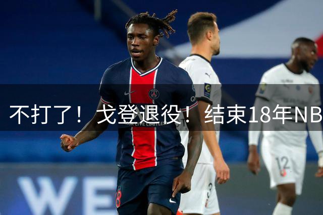 不打了！戈登退役！结束18年NBA生涯
