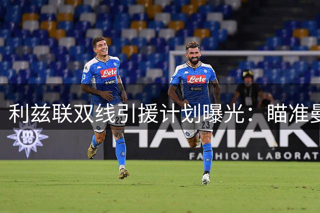 利兹联双线引援计划曝光：瞄准曼城青训门神 考察西甲锋线新星