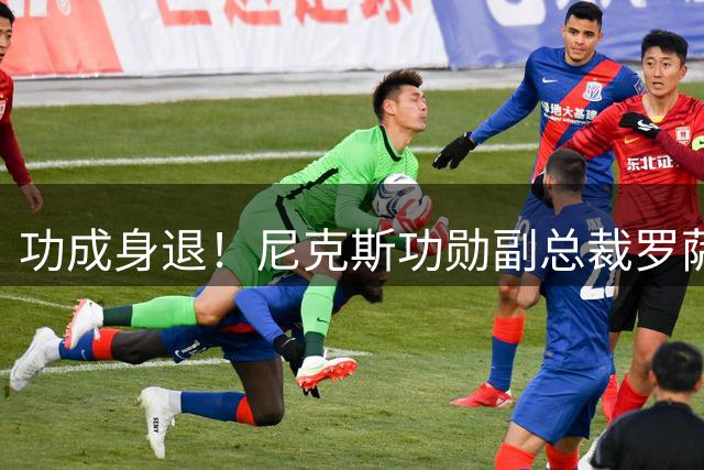 功成身退！尼克斯功勋副总裁罗萨斯宣布卸任 将开启职业生涯新阶段