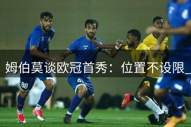 姆伯莫谈欧冠首秀：位置不设限 只求展现最佳状态