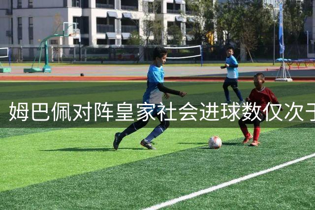 姆巴佩对阵皇家社会进球数仅次于巴萨