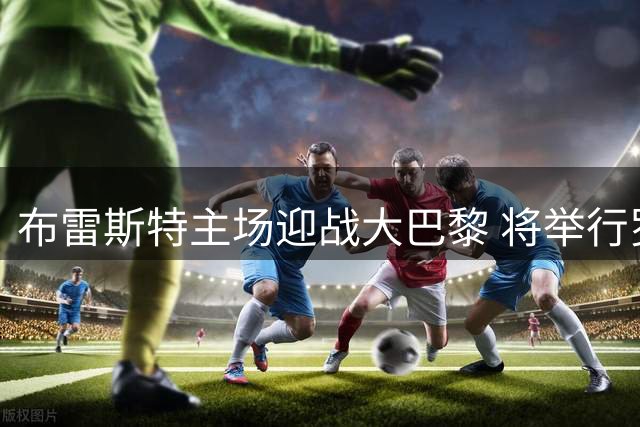布雷斯特主场迎战大巴黎 将举行罗伊纪念仪式