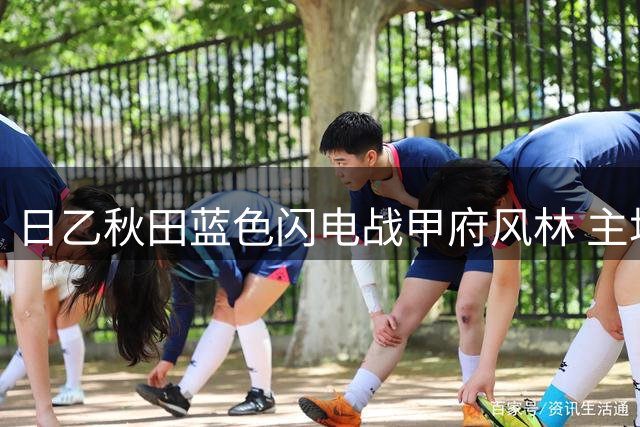 日乙秋田蓝色闪电战甲府风林 主场优势或将显现