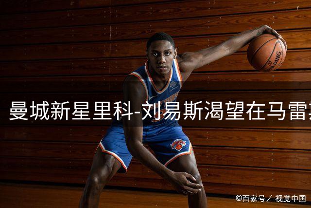 曼城新星里科-刘易斯渴望在马雷斯卡麾下崭露头角