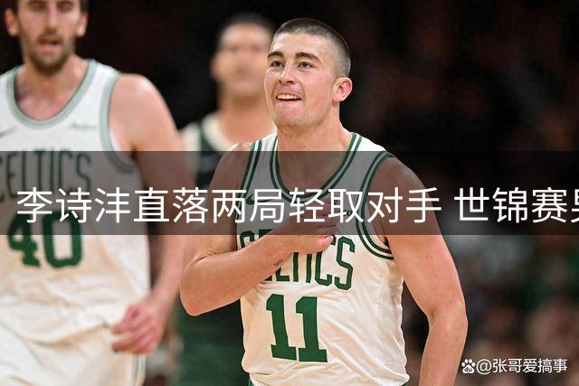 李诗沣直落两局轻取对手 世锦赛男单首战告捷