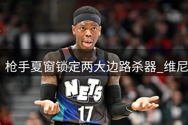 枪手夏窗锁定两大边路杀器 维尼修斯争夺战一触即发