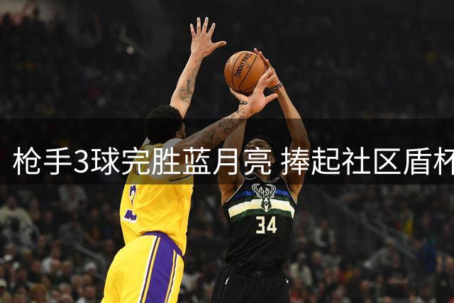 枪手3球完胜蓝月亮 捧起社区盾杯