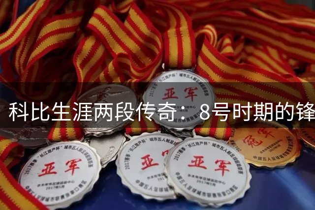 科比生涯两段传奇：8号时期的锋芒与24号时代的缔造