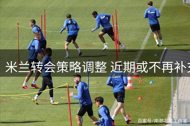 米兰转会策略调整 近期或不再补充中卫