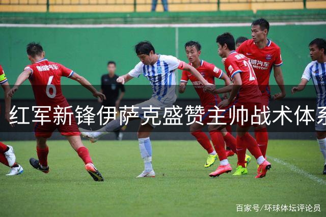红军新锋伊萨克盛赞主帅战术体系 季前状态调整获成效