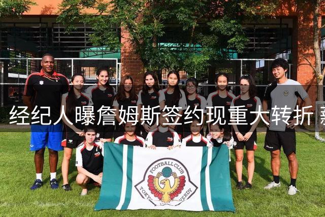 经纪人曝詹姆斯签约现重大转折 薪资非关键因素引多方猜测