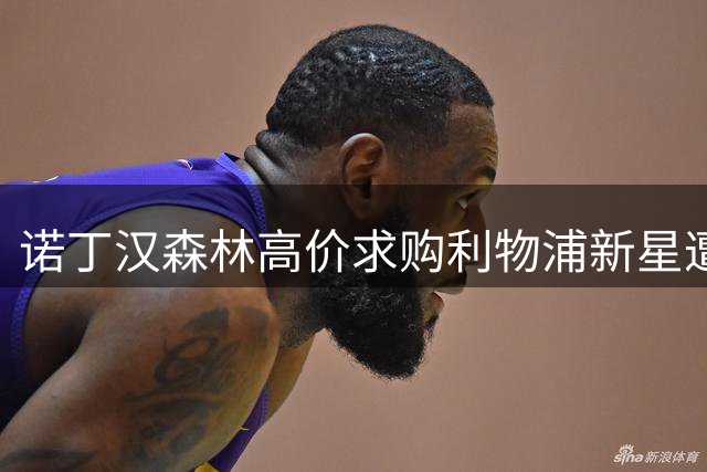 诺丁汉森林高价求购利物浦新星遭拒