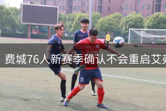 费城76人新赛季确认不会重启艾弗森经典黑色战袍
