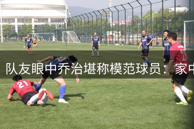 队友眼中乔治堪称模范球员：家中珍藏其球衣多件