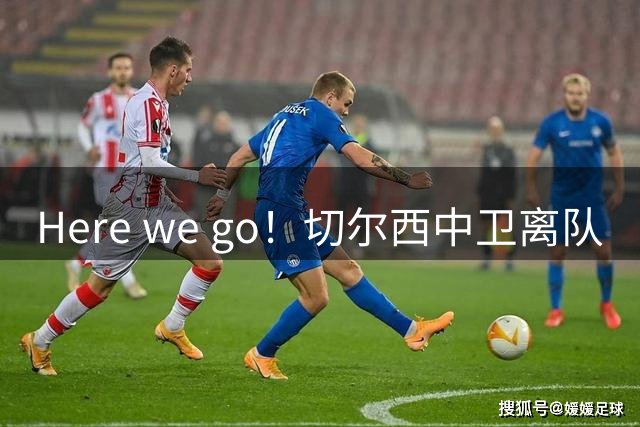 Here we go！切尔西中卫离队